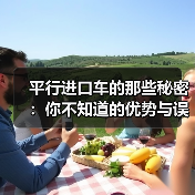 平行进口车的那些秘密:你不知道的优势与误区 平行进口车的那些秘密:你不知道的优势与误区