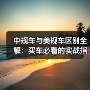 中规车与美规车区别全解:买车必看的实战指南 中规车与美规车区别全解:买车必看的实战指南