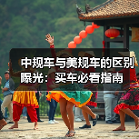 中规车与美规车的区别曝光：买车必看指南
