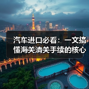 汽车进口必看:一文搞懂海关清关手续的核心秘密 汽车进口必看:一文搞懂海关清关手续的核心秘密