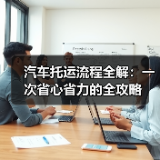 汽车托运流程全解：一次省心省力的全攻略