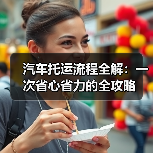 汽车托运流程全解：一次省心省力的全攻略