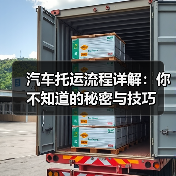 汽车托运流程详解：你不知道的秘密与技巧