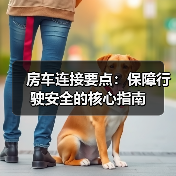 房车连接要点：保障行驶安全的核心指南