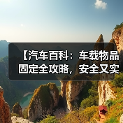 【汽车百科：车载物品固定全攻略，安全又实用】