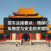 房车连接要点:确保行车稳定与安全的关键指南 房车连接要点:确保行车稳定与安全的关键指南