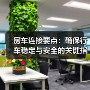 房车连接要点:确保行车稳定与安全的关键指南 房车连接要点:确保行车稳定与安全的关键指南