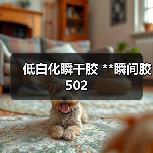 低白化瞬干胶 **瞬间胶 502