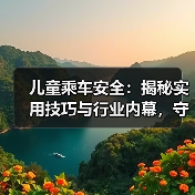 儿童乘车安全:揭秘实用技巧与行业内幕,守护宝贝第一步 儿童乘车安全:揭秘实用技巧与行业内幕,守护宝贝第一步