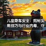 儿童乘车安全:揭秘实用技巧与行业内幕,守护宝贝第一步 儿童乘车安全:揭秘实用技巧与行业内幕,守护宝贝第一步