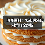 汽车百科:城市拥堵应对策略全解析 汽车百科:城市拥堵应对策略全解析