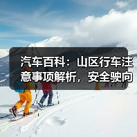 汽车百科:山区行车注意事项解析,安全驶向每一段山川 汽车百科:山区行车注意事项解析,安全驶向每一段山川