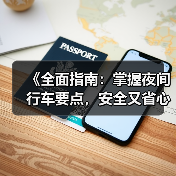 《全面指南:掌握夜间行车要点,安全又省心!》 《全面指南:掌握夜间行车要点,安全又省心!》