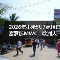 2026年小米SU7亮相巴塞罗那MWC:欧洲人真买账还是瞎凑热闹? 2026年小米SU7亮相巴塞罗那MWC:欧洲人真买账还是瞎凑热闹?