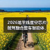 2026地平线星空芯片:舱驾融合整车智能体,真能打还是吹牛? 2026地平线星空芯片:舱驾融合整车智能体,真能打还是吹牛?