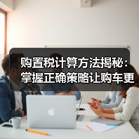 购置税计算方法揭秘：掌握正确策略让购车更省钱