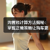 购置税计算方法揭秘：掌握正确策略让购车更省钱