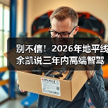 别不信！2026年地平线余凯说三年内高端智驾成标配，我赌你还在怀疑