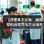 【探索车主必备：最完整的违章查询方法指南】