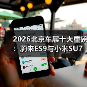 2026北京车展十大重磅：蔚来ES9与小米SU7才是真硬菜