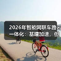 2026年智能网联车路云一体化：基建加速，但车在哪里？