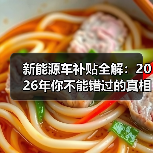 新能源车补贴全解:2026年你不能错过的真相揭秘 新能源车补贴全解:2026年你不能错过的真相揭秘