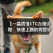 【一篇搞懂ETC办理流程:快速上路的完整攻略】 【一篇搞懂ETC办理流程:快速上路的完整攻略】