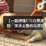 【一篇搞懂ETC办理流程:快速上路的完整攻略】 【一篇搞懂ETC办理流程:快速上路的完整攻略】