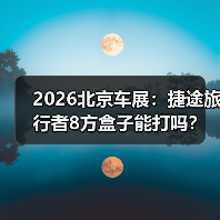 2026北京车展:捷途旅行者8方盒子能打吗? 2026北京车展:捷途旅行者8方盒子能打吗?