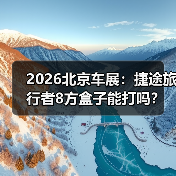 2026北京车展:捷途旅行者8方盒子能打吗? 2026北京车展:捷途旅行者8方盒子能打吗?