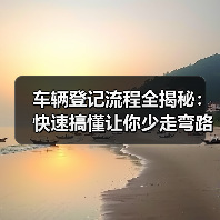 车辆登记流程全揭秘：快速搞懂让你少走弯路