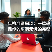 年检准备事项：一篇确保你的车辆无忧的完整指南