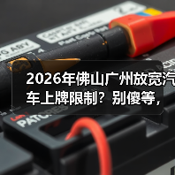 2026年佛山广州放宽汽车上牌限制？别傻等，有人抢先了