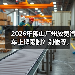 2026年佛山广州放宽汽车上牌限制？别傻等，有人抢先了