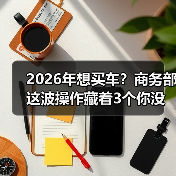 2026年想买车？商务部这波操作藏着3个你没想到的真相