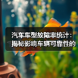 汽车车型故障率统计：揭秘影响车辆可靠性的隐藏密码