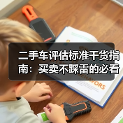 二手车评估标准干货指南：买卖不踩雷的必看秘籍