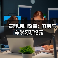 驾驶培训改革:开启汽车学习新纪元 驾驶培训改革:开启汽车学习新纪元