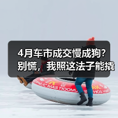 4月车市成交慢成狗？别慌，我照这法子能撬开客户钱包