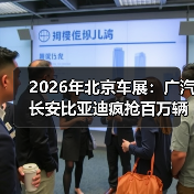 2026年北京车展：广汽长安比亚迪疯抢百万辆出海？别只看热闹