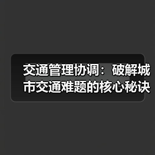 交通管理协调：破解城市交通难题的核心秘诀