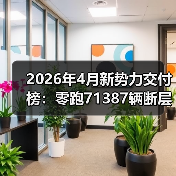 2026年4月新势力交付榜：零跑71387辆断层领跑，其他人慌不慌？