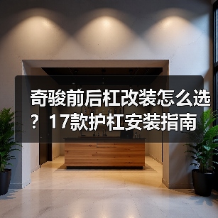 奇骏前后杠改装怎么选？17款护杠安装指南