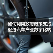 如何利用政府政策支持促进汽车产业数字化转型 如何利用政府政策支持促进汽车产业数字化转型