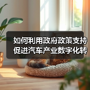 如何利用政府政策支持促进汽车产业数字化转型 如何利用政府政策支持促进汽车产业数字化转型