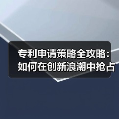 专利申请策略全攻略:如何在创新浪潮中抢占先机 专利申请策略全攻略:如何在创新浪潮中抢占先机