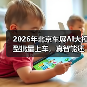 2026年北京车展AI大模型批量上车，真智能还是新鸡肋？