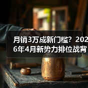 月销3万成新门槛?2026年4月新势力排位战背后的三个铁律 月销3万成新门槛?2026年4月新势力排位战背后的三个铁律