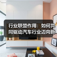 行业联盟作用:如何共同驱动汽车行业迈向新高度 行业联盟作用:如何共同驱动汽车行业迈向新高度