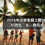 2026年北京车展上那台“AI原生”车，我有点没看懂